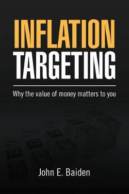 Inflation Targeting: Why the Value of Money Matters to You by John E Baiden 9781469169453