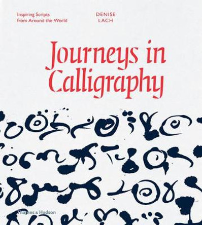 Journeys in Calligraphy: Inspiring Scripts from Around the World by Denise Lach