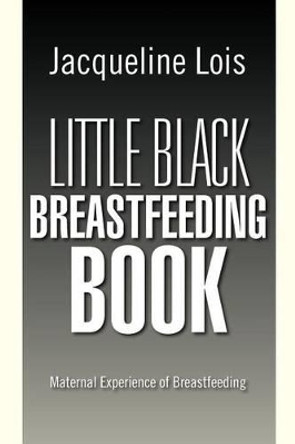 Little Black Breastfeeding Book: Maternal Experience of Breastfeeding by Jacqueline Lois 9781469172859