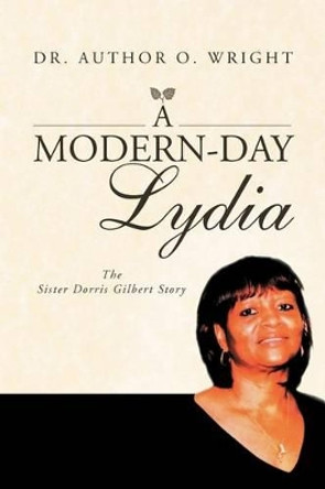 A Modern-Day Lydia: The Sister Dorris Gilbert Story by Dr Arthur O Wright 9781469181769