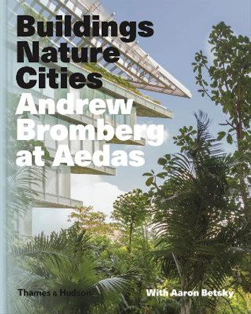Andrew Bromberg at Aedas: Buildings, Nature, Cities by Aaron Betsky