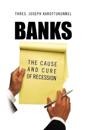 Banks: The Cause and Cure of Recession by Thres Joseph Karottukunnel 9781469191034