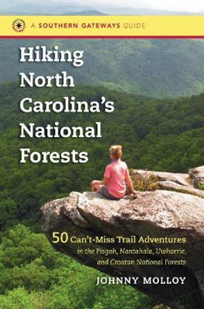 Hiking North Carolina's National Forests: 50 Can't-Miss Trail Adventures in the Pisgah, Nantahala, Uwharrie, and Croatan National Forests by Johnny Molloy 9781469611679