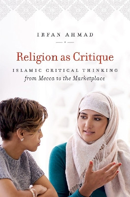 Religion as Critique: Islamic Critical Thinking from Mecca to the Marketplace by Irfan Ahmad 9781469635095