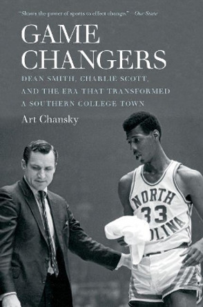 Game Changers: Dean Smith, Charlie Scott, and the Era That Transformed a Southern College Town by Art Chansky 9781469645490