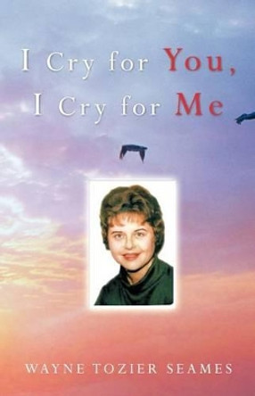 I Cry for You, I Cry for Me by Wayne Tozier Seames 9781469700182