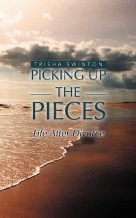 Picking Up the Pieces: Life After Divorce by Trisha Swinton 9781469777030