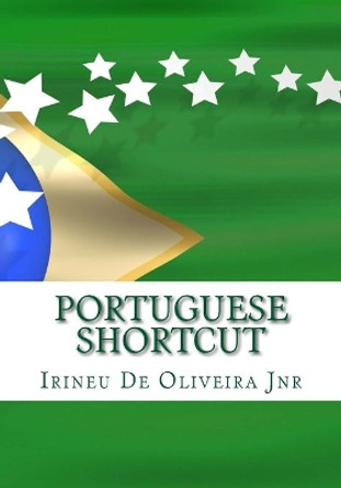 Portuguese Shortcut: Transfer your Knowledge from English and Speak Instant Portuguese! by Irineu De Oliveira Jnr 9781469912233