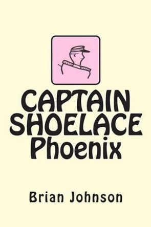 CAPTAIN SHOELACE Phoenix by Brian Johnson 9781469934549