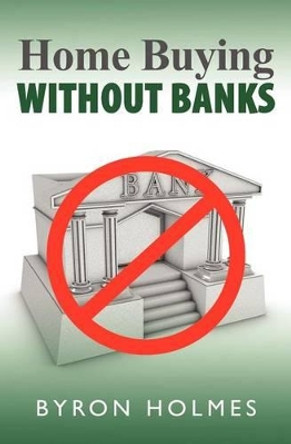 Home Buying Without Banks by Byron Holmes 9781469948218