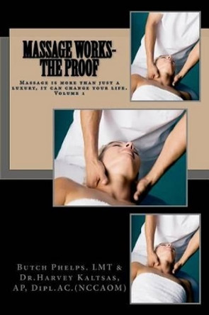 Massage Works- The Proof: Massage is more than just a luxury; it could change your life. by Harvey Kaltsas Ap 9781469953762