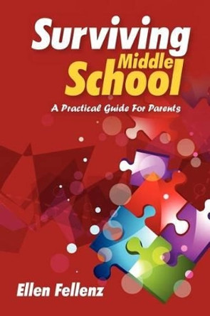 Surviving Middle School: A Practical Guide For Parents by Ellen Fellenz 9781469986470