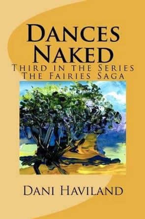 Dances Naked: Third in the Series The Fairies Saga by Dani Haviland 9781469993690