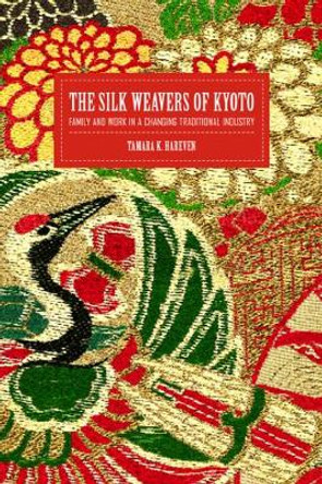 The Silk Weavers of Kyoto: Family and Work in a Changing Traditional Industry by Tamara K. Hareven