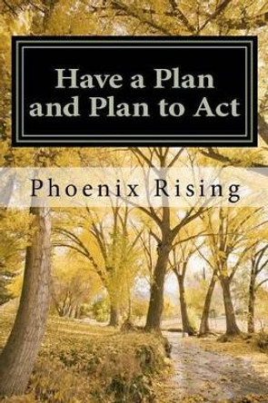 Have a Plan and Plan to Act: A guide to successful, victorious living, in tumultuous times by Phoenix Rising 9781470011116