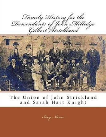 Family History for the Descendants of John Milledge Gilbert Strickland: The Union of John Strickland and Sarah Hart Knight by Ivey Nance 9781470015473