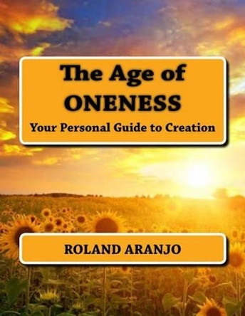 The Age of Oneness: Your Personal Guide to Creation by Roland Aranjo 9781470018900