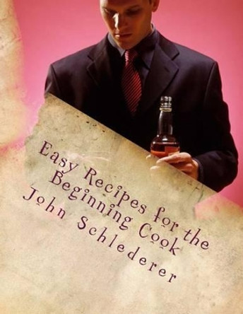 Easy Recipes for the Beginning Cook by John Andrew Schlederer 9781470028190