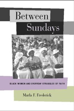 Between Sundays: Black Women and Everyday Struggles of Faith by Marla F. Frederick