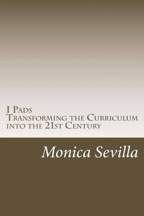 I Pads: Transforming the Curriculum into the 21st Century by Monica Sevilla 9781470035761