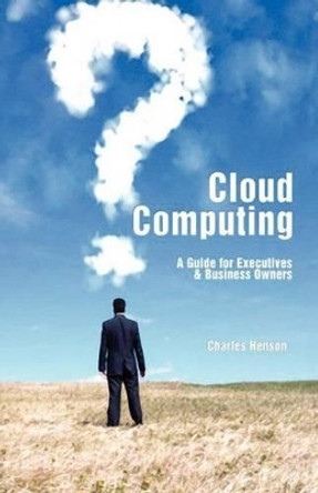 Cloud Computing: A Guide for Executives & Business Owners by Charles Henson 9781470064259