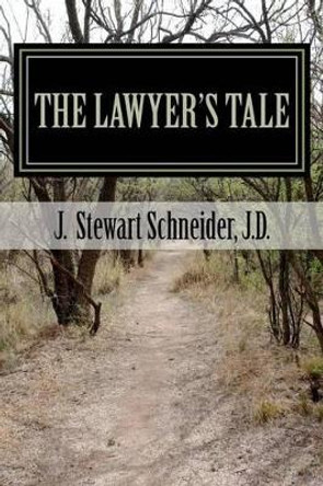 The Lawyer's Tale: A Ministry Found from a Career Lost by J Stewart Schneider J D 9781470065799