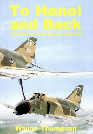 To Hanoi and Back: The U.S.A.F. and North Vietnam 1966-1973 by Wayne Thompson 9781470073060