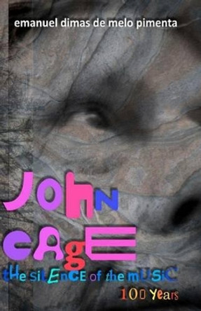 John Cage: the silence of the music: 100 years by Emanuel Dimas De Melo Pimenta 9781470077419