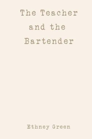 The Teacher and the Bartender by Ethney Green 9781470077488