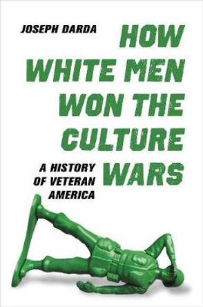 How White Men Won the Culture Wars: A History of Veteran America by Joseph Darda
