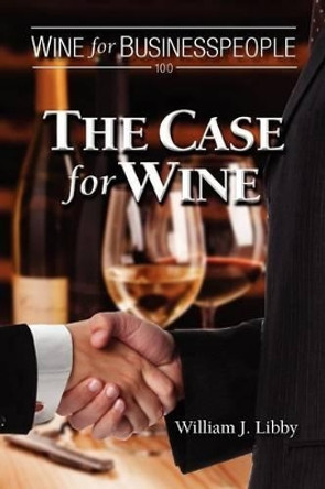Wine for Businesspeople 100: The Case for Wine by William J Libby 9781470085544
