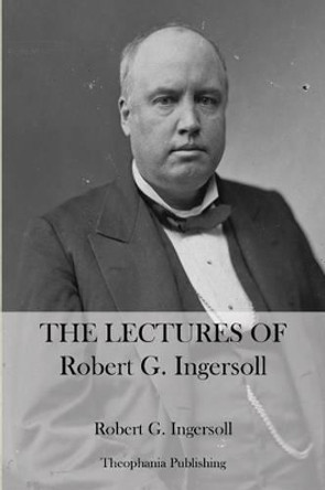 The Lectures Of Robert G. Ingersoll by Robert G Ingersoll 9781470086244