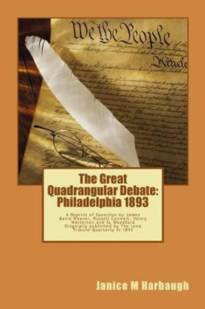 The Great Quadrangular Debate: Philadelphia 1893: A Reprint of the Speeches and Rebuttal by James Baird Weaver, Russell Conwell, Henry Watterson and SL Woodford originally published by The Farmer's Tribune in 1893 by Janice M Harbaugh 9781470098056