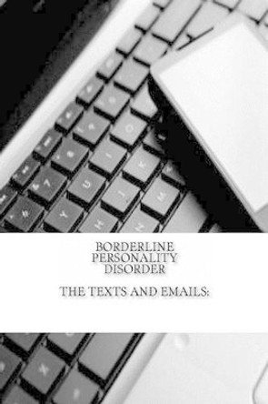 Borderline Personality Disorder, The Texts and Emails: The Texts and Emails by J C 9781470107581