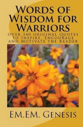 Words of Wisdom for Warriors: Over 340 Original Quotes to Inspire, Encourage and Motivate the Reader! by Em Em Genesis 9781470116866