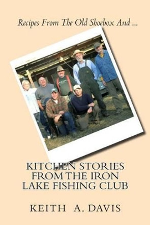 Kitchen Stories From The Iron Lake Fishing Club: Second in the IRON LAKE FISHING CLUB Series by Keith A Davis 9781470133290