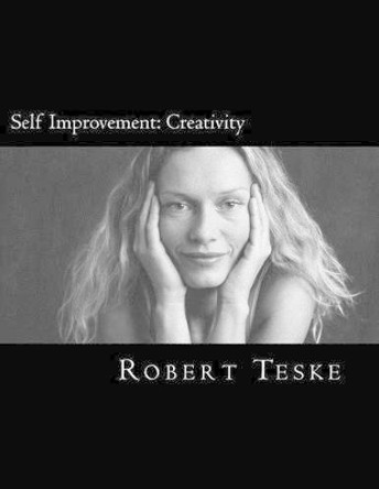 Self Improvement: Creativity: Robert's Self-Improvement Series Continues... by Robert K Teske Jr 9781475000481