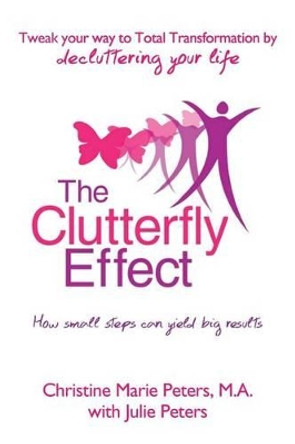 The Clutterfly Effect - Tweak Your Way to Total Transformation by decluttering your life: How small steps can yield big results. by Julie Peters 9781475026535