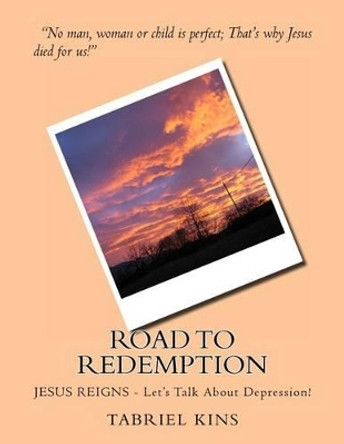 Road To Redemption: JESUS REIGNS - Let's Talk About Depression! by Tabriel Kins 9781475027624