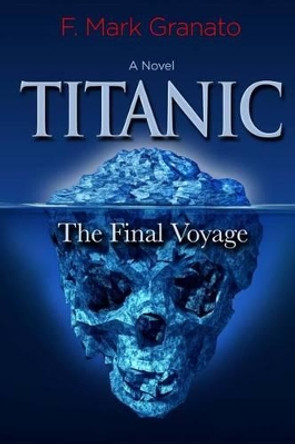 Titanic: The Final Voyage by F Mark Granato 9781475027808