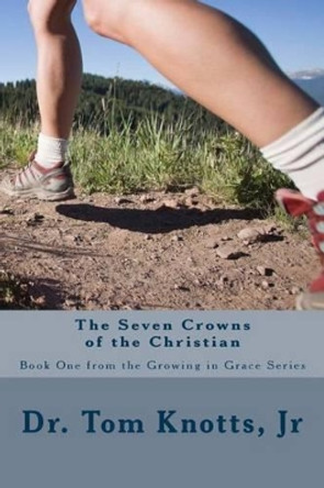 The Seven Crowns of the Christian: The Growing In Grace Series by Tom Knotts Jr 9781470138448