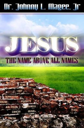 Jesus: The Name Above All Names by Johnny L Magee Jr 9781470152246