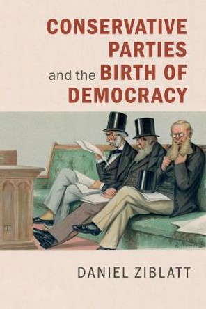 Conservative Parties and the Birth of Democracy by Daniel Ziblatt