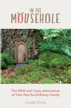 In the Mousehole: The Wild and Crazy Adventures of One Not-So-Ordinary Family by Linda Orvis 9781470161354