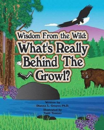 Wisdom From the Wild: What's Really Behind The Growl by Dianna L Grayer Ph D 9781470173432