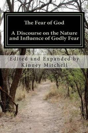 The Fear of God: A Discourse on the Nature and Influence of Godly Fear by Kinney Mitchell 9781475077841