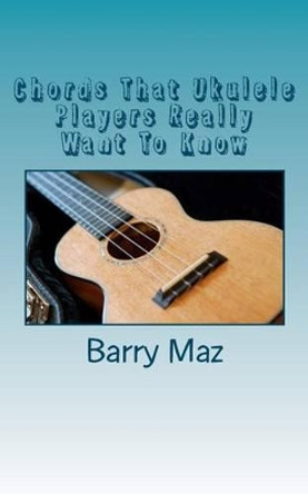 Chords That Ukulele Players Really Want To Know by Barry Maz 9781475100419