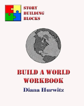 Build A World Workbook: Story Building Blocks by Diana Hurwitz 9781475106015