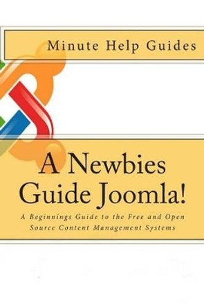 A Newbies Guide Joomla!: A Beginnings Guide to the Free and Open Source Content Management Systems by Minute Help Guides 9781475127591