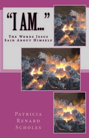 I Am: The Words Jesus Said About Himself by Patricia Renard Scholes 9781475128093